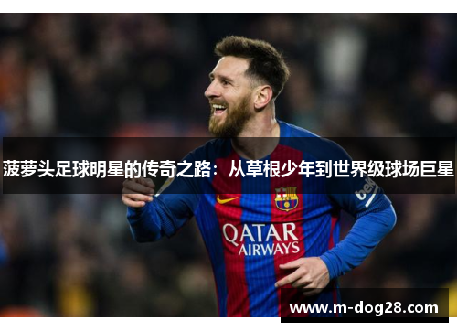 菠萝头足球明星的传奇之路：从草根少年到世界级球场巨星