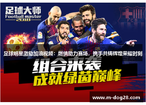 足球明星激励加油视频：燃情助力赛场，携手共铸辉煌荣耀时刻