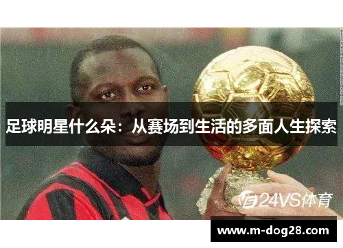 足球明星什么朵：从赛场到生活的多面人生探索