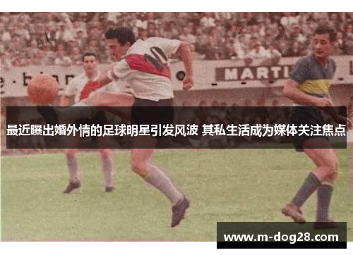 最近曝出婚外情的足球明星引发风波 其私生活成为媒体关注焦点