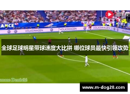 全球足球明星带球速度大比拼 哪位球员最快引领攻势