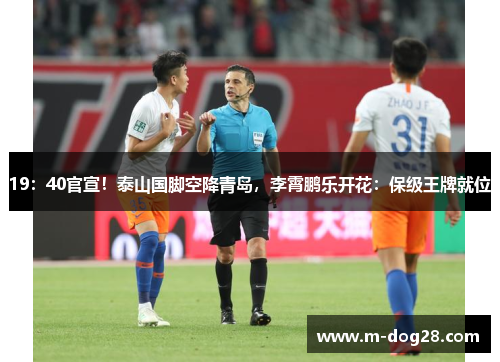 19：40官宣！泰山国脚空降青岛，李霄鹏乐开花：保级王牌就位