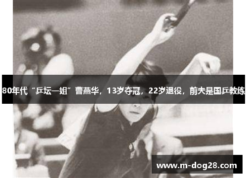 80年代“乒坛一姐”曹燕华，13岁夺冠，22岁退役，前夫是国乒教练