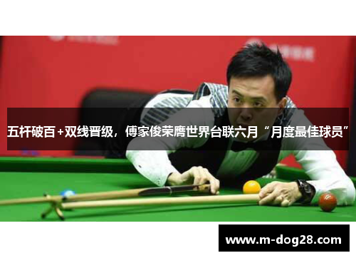 五杆破百+双线晋级，傅家俊荣膺世界台联六月“月度最佳球员”