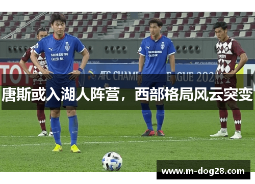 唐斯或入湖人阵营，西部格局风云突变