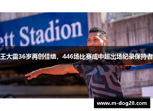 王大雷36岁再创佳绩，446场比赛成中超出场纪录保持者