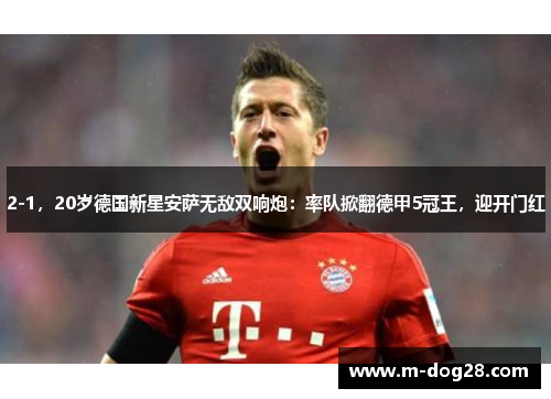 2-1，20岁德国新星安萨无敌双响炮：率队掀翻德甲5冠王，迎开门红